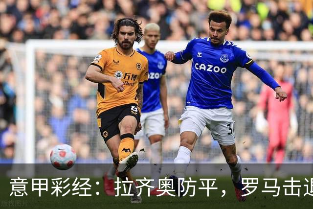 意甲彩经：拉齐奥防平，罗马击退国米